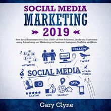 Social Media Marketing 2019: How Small Businesses can Gain 1000’s of New Followers, Leads and Customers using Advertising and Marketing on Facebook, Instagram, YouTube and More