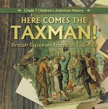 Here Comes the Taxman! | British Taxes on American Colonies | Grade 7 Children s American History