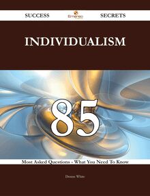 Individualism 85 Success Secrets - 85 Most Asked Questions On Individualism - What You Need To Know