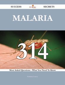 Malaria 314 Success Secrets - 314 Most Asked Questions On Malaria - What You Need To Know