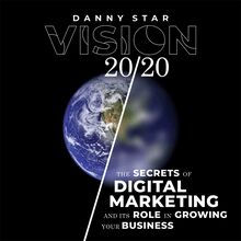 Vision 20/20: The Secrets of Digital Marketing and It s Role In Growing Your Business