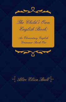 The Child's Own English Book; An Elementary English Grammar - Book One