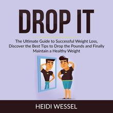 Drop It: The Ultimate Guide to Successful Weight Loss, Discover the Best Tips to Drop the Pounds and Finally Maintain a Healthy Weight