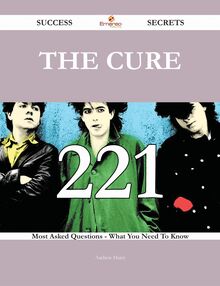 The Cure 221 Success Secrets - 221 Most Asked Questions On The Cure - What You Need To Know