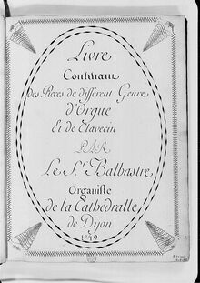 Partition complète, Livre / Contenant / des pièces de different Genre / d Orgue / Et de Clavecin / PAR / Le S.r Balbastre / Organiste / de la Cathedralle / de Dijon / 1749