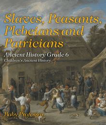 Slaves, Peasants, Plebeians and Patricians - Ancient History Grade 6 | Children s Ancient History