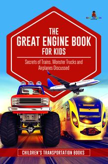 The Great Engine Book for Kids : Secrets of Trains, Monster Trucks and Airplanes Discussed | Children’s Transportation Books