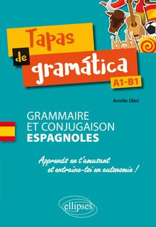 Tapas de gramática. Grammaire et conjugaison espagnoles. Apprends en t amusant et entraîne-toi en autonomie ! A1-B1
