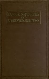 Labour difficulties and suggested solutions; a manual for technical students, cashiers, foremen, departmental or works managers and employers