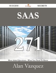 SaaS 271 Success Secrets - 271 Most Asked Questions On SaaS - What You Need To Know