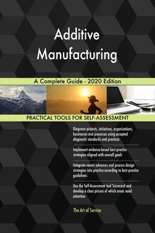 Additive Manufacturing A Complete Guide - 2020 Edition