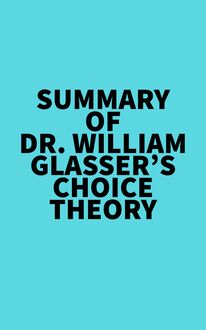 Summary of Dr. William Glasser s Choice Theory