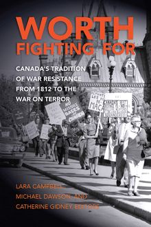 Worth Fighting For : Canada’s Tradition of War Resistance from 1812 to the War on Terror