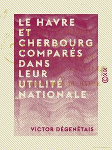 Le Havre et Cherbourg comparés dans leur utilité nationale