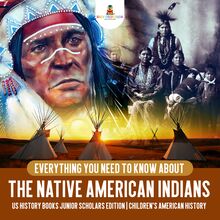 Everything You Need to Know About the Native American Indians | US History Books Junior Scholars Edition | Children s American History