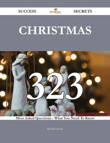 Christmas 323 Success Secrets - 323 Most Asked Questions On Christmas - What You Need To Know