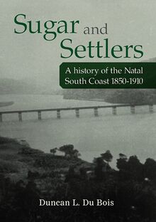Sugar and Settlers: A history of the Natal South Coast, 1850-1910