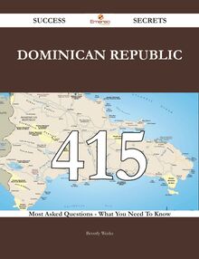 Dominican Republic 415 Success Secrets - 415 Most Asked Questions On Dominican Republic - What You Need To Know
