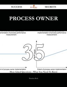 Process Owner 35 Success Secrets - 35 Most Asked Questions On Process Owner - What You Need To Know