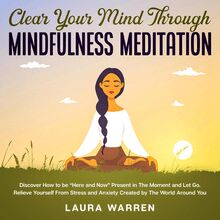 Clear Your Mind Through Mindfulness Meditation Discover How to be “Here and Now" Present in The Moment and Let Go. Relieve Yourself From Stress and Anxiety Created by The World Around You