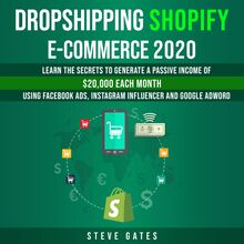 Dropshipping Shopify E-commerce 2020: Learn the Secrets to Generale a Passive Income of $20,000 Each Month Using Facebook Ads, Instagram Influencer and Google Ads