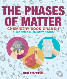 The Phases of Matter - Chemistry Book Grade 1 | Children s Chemistry Books