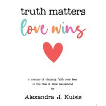 Truth Matters, Love Wins: A Memoir of Choosing Faith over Fear in the Face of False Accusations 