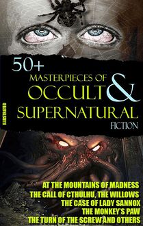 50+ Masterpieces of Occult & Supernatural Fiction : At the Mountains of Madness, The Call of Cthulhu, The Willows, The Case of Lady Sannox, The Monkey’s Paw, The Turn of the Screw and others