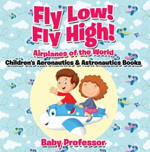Fly Low! Fly High Airplanes of the World - Children s Aeronautics & Astronautics Books