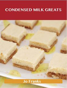 Condensed Milk Greats: Delicious Condensed Milk Recipes, The Top 77 Condensed Milk Recipes