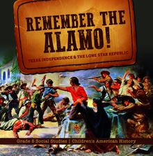 Remember the Alamo! Texas Independence & the Lone Star Republic | Grade 5 Social Studies | Children s American History
