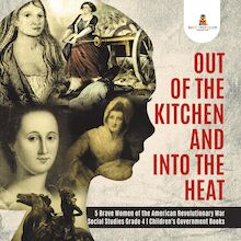 Out of the Kitchen and Into the Heat | 5 Brave Women of the American Revolutionary War | Social Studies Grade 4 | Children s Government Books