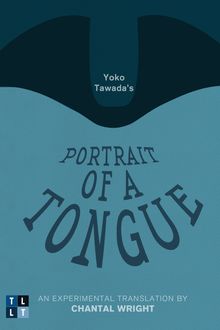 Yoko Tawada s Portrait of a Tongue : An Experimental Translation by Chantal Wright