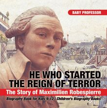 He Who Started the Reign of Terror: The Story of Maximilien Robespierre - Biography Book for Kids 9-12 | Children s Biography Books