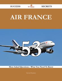 Air France 53 Success Secrets - 53 Most Asked Questions On Air France - What You Need To Know