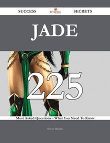Jade 225 Success Secrets - 225 Most Asked Questions On Jade - What You Need To Know
