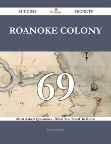 Roanoke Colony 69 Success Secrets - 69 Most Asked Questions On Roanoke Colony - What You Need To Know