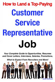 How to Land a Top-Paying Customer Service Representative Job: Your Complete Guide to Opportunities, Resumes and Cover Letters, Interviews, Salaries, Promotions, What to Expect From Recruiters and More!