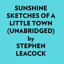 Sunshine Sketches Of A Little Town (Unabridged)