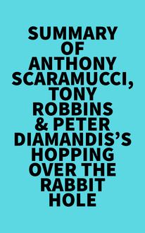 Summary of Anthony Scaramucci, Tony Robbins & Peter Diamandis s Hopping over the Rabbit Hole