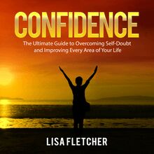 Confidence: The Ultimate Guide to Overcoming Self-Doubt and Improving Every Area of Your Life