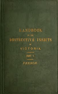 A handbook of the destructive insects of Victoria : with notes on the methods to be adopted to check and extirpate them