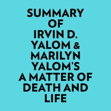 Summary of Irvin D. Yalom & Marilyn Yalom s A Matter of Death And Life
