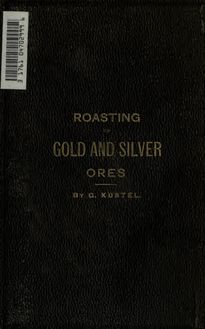Roasting of gold and silver ores, and the extraction of their respective metals without quicksilver