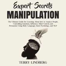 Expert Secrets – Manipulation: The Ultimate Guide for Learning About how to Analyze People, Controlling Emotions, Influence, Mind Control, and Persuasion Using Body Language, Dark Psychology, and NLP.