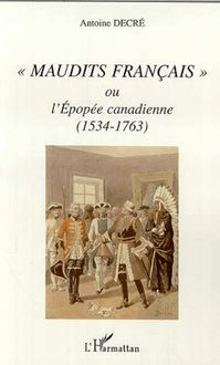 " MAUDITS FRANÇAIS " OU L EPOPÉE CANADIENNE (1534-1763)