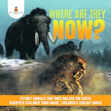 Where Are They Now? | Extinct Animals That Once Walked the Earth | Scientific Explorer Third Grade | Children s Zoology Books