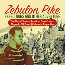 Zebulon Pike Expeditions and Other Adventure | The Life and Times of America s Great Explorer | Biography 5th Grade | Children s Biographies