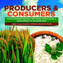 Producers & Consumers : The Interdependence Between Producers & Consumers in an Economy | Grade 5 Social Studies | Children s Economic Books