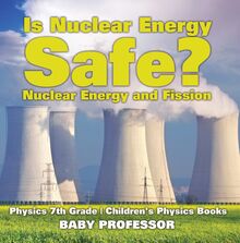 Is Nuclear Energy Safe? -Nuclear Energy and Fission - Physics 7th Grade | Children s Physics Books